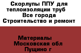 Скорлупы ППУ для теплоизоляции труб. - Все города Строительство и ремонт » Материалы   . Московская обл.,Пущино г.